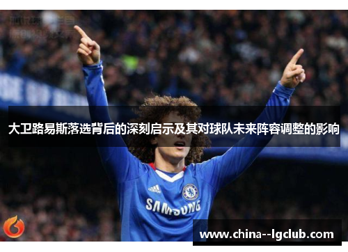 大卫路易斯落选背后的深刻启示及其对球队未来阵容调整的影响