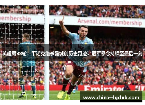 英超第38轮：平诺克绝杀曼城创历史奇迹让冠军悬念持续至最后一刻