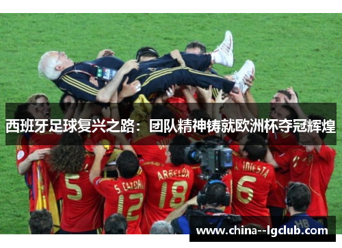 西班牙足球复兴之路：团队精神铸就欧洲杯夺冠辉煌