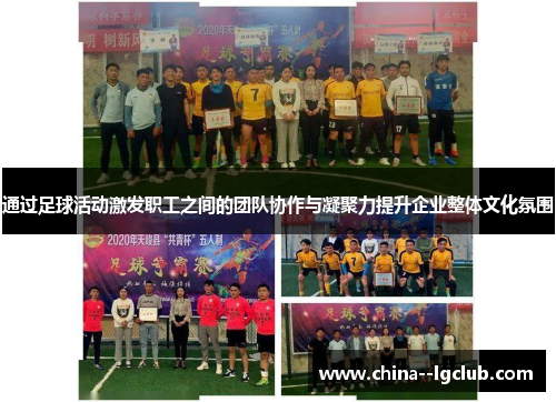 通过足球活动激发职工之间的团队协作与凝聚力提升企业整体文化氛围 通过足球活动激发职工之间的团队协作与凝聚力提升企业整体文化氛围