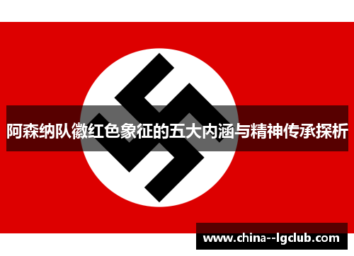 阿森纳队徽红色象征的五大内涵与精神传承探析