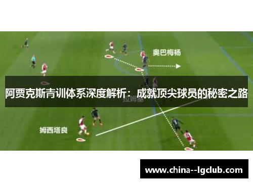 阿贾克斯青训体系深度解析：成就顶尖球员的秘密之路