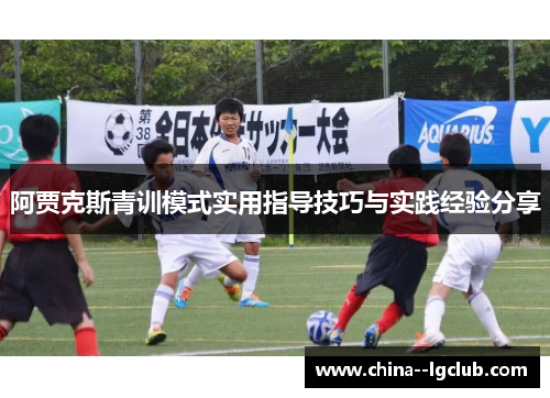 阿贾克斯青训模式实用指导技巧与实践经验分享