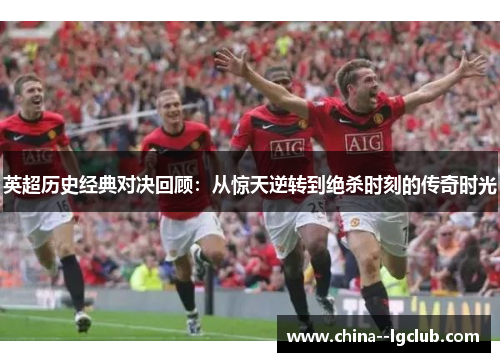 英超历史经典对决回顾：从惊天逆转到绝杀时刻的传奇时光