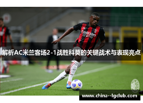 解析AC米兰客场2-1战胜科莫的关键战术与表现亮点