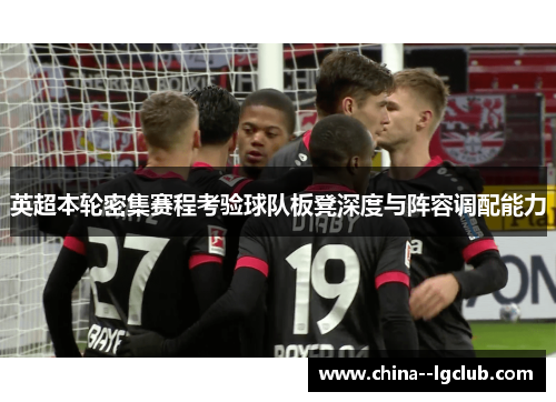 英超本轮密集赛程考验球队板凳深度与阵容调配能力 英超本轮密集赛程考验球队板凳深度与阵容调配能力
