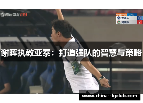 谢晖执教亚泰：打造强队的智慧与策略