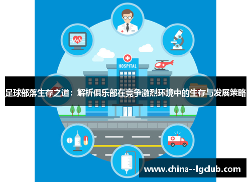 足球部落生存之道:解析俱乐部在竞争激烈环境中的生存与发展策略 足球部落生存之道:解析俱乐部在竞争激烈环境中的生存与发展策略