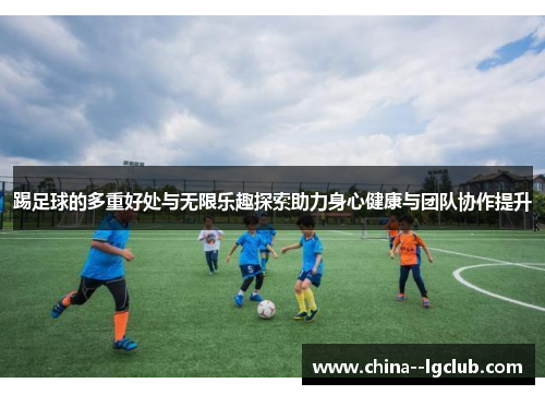 踢足球的多重好处与无限乐趣探索助力身心健康与团队协作提升