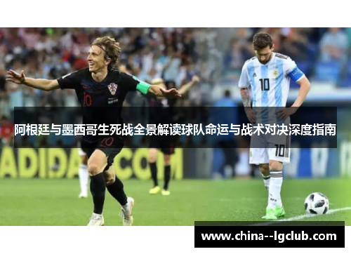 阿根廷与墨西哥生死战全景解读球队命运与战术对决深度指南