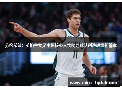 劳伦希普:英格兰女足中场核心人物助力球队创造辉煌新篇章 劳伦希普:英格兰女足中场核心人物助力球队创造辉煌新篇章