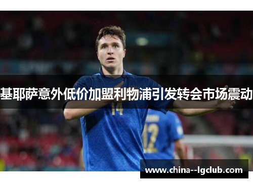 基耶萨意外低价加盟利物浦引发转会市场震动