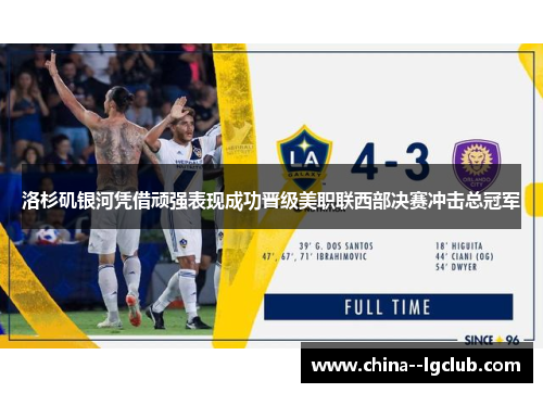 洛杉矶银河凭借顽强表现成功晋级美职联西部决赛冲击总冠军