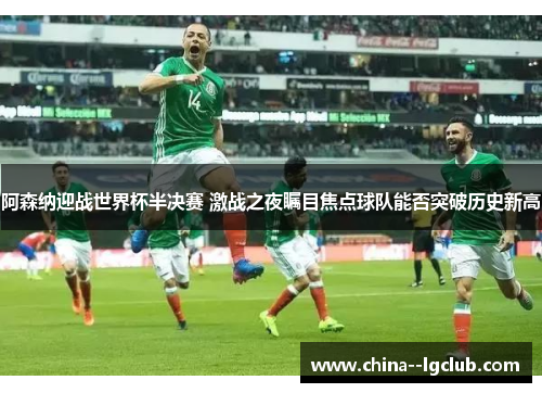 阿森纳迎战世界杯半决赛 激战之夜瞩目焦点球队能否突破历史新高