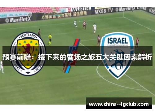 预赛前瞻：接下来的客场之旅五大关键因素解析