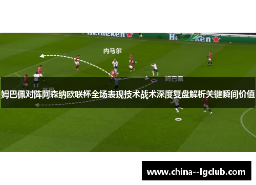 姆巴佩对阵阿森纳欧联杯全场表现技术战术深度复盘解析关键瞬间价值 姆巴佩对阵阿森纳欧联杯全场表现技术战术深度复盘解析关键瞬间价值